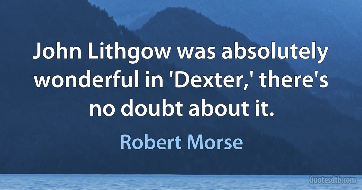 John Lithgow was absolutely wonderful in 'Dexter,' there's no doubt about it. (Robert Morse)