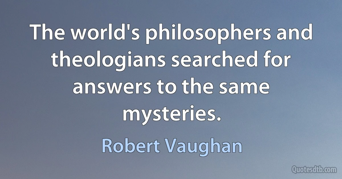 The world's philosophers and theologians searched for answers to the same mysteries. (Robert Vaughan)