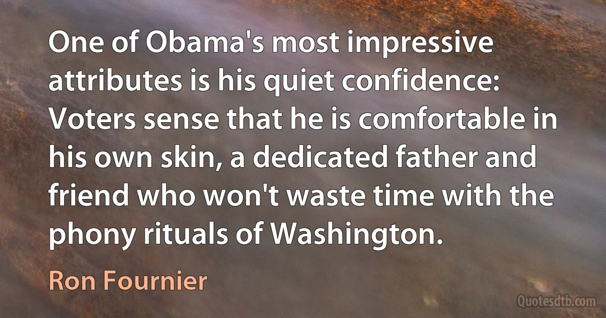 One of Obama's most impressive attributes is his quiet confidence: Voters sense that he is comfortable in his own skin, a dedicated father and friend who won't waste time with the phony rituals of Washington. (Ron Fournier)