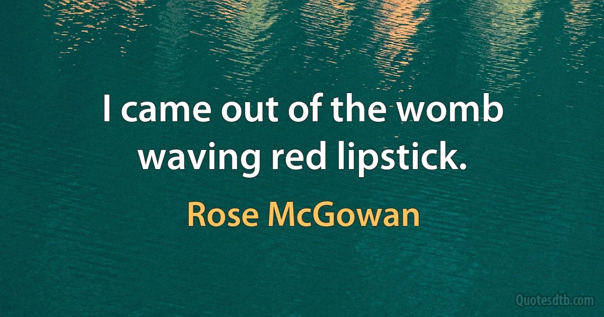 I came out of the womb waving red lipstick. (Rose McGowan)