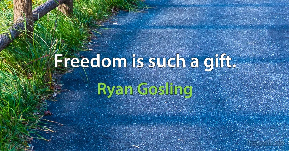 Freedom is such a gift. (Ryan Gosling)