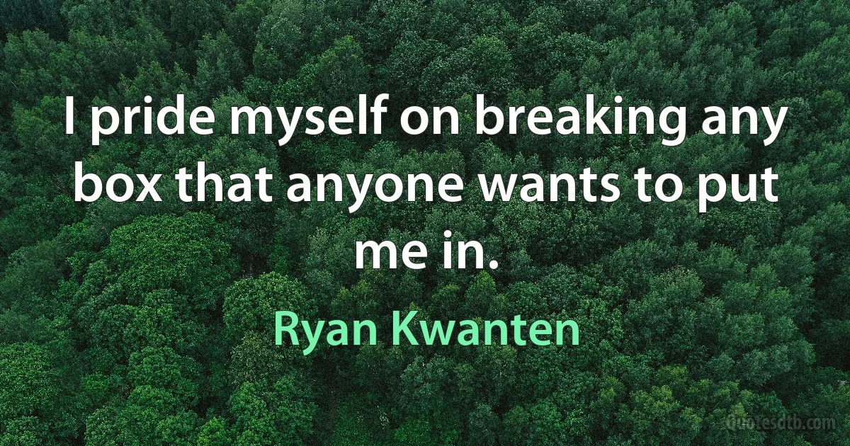 I pride myself on breaking any box that anyone wants to put me in. (Ryan Kwanten)