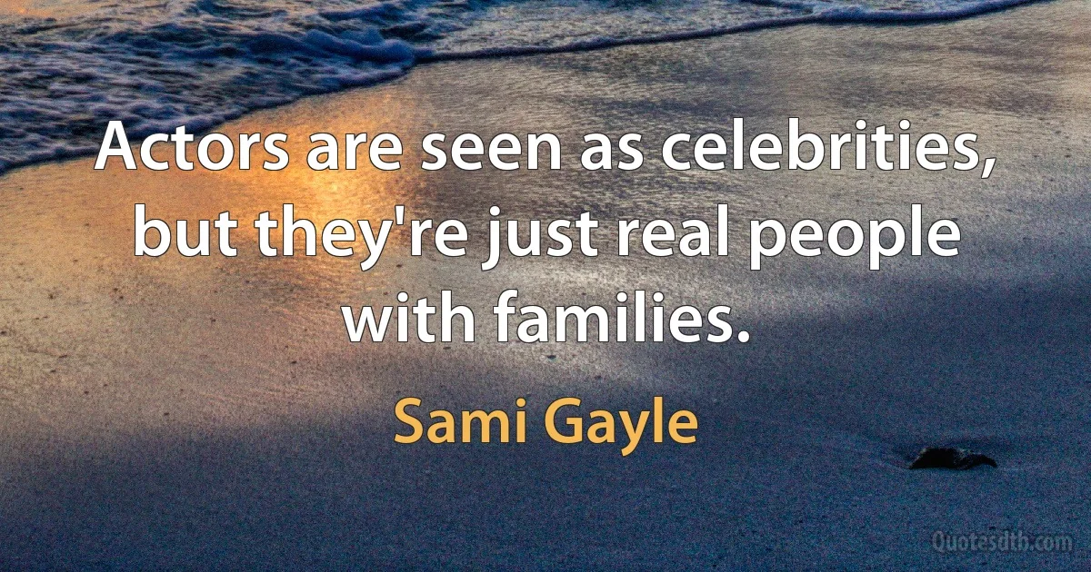 Actors are seen as celebrities, but they're just real people with families. (Sami Gayle)