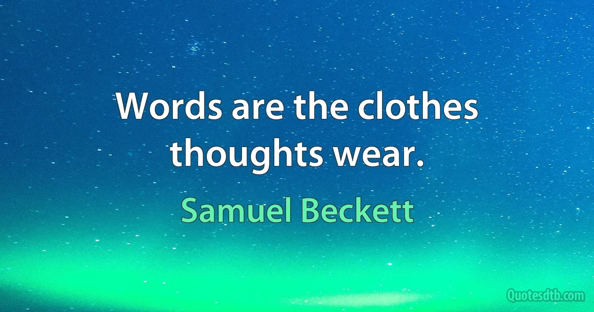 Words are the clothes thoughts wear. (Samuel Beckett)