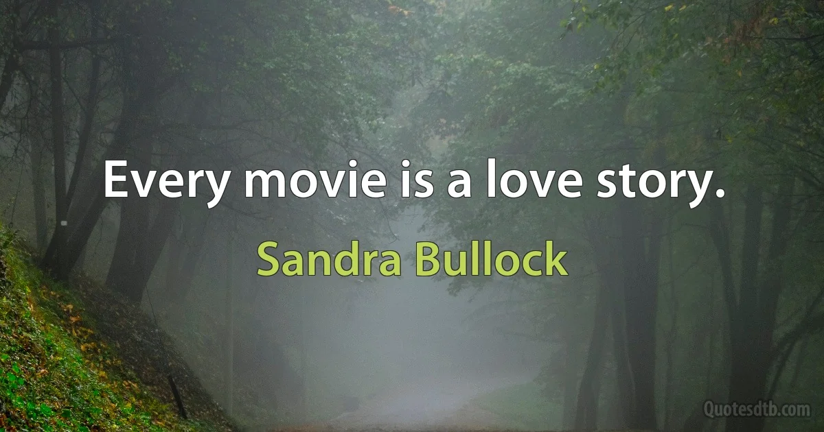 Every movie is a love story. (Sandra Bullock)