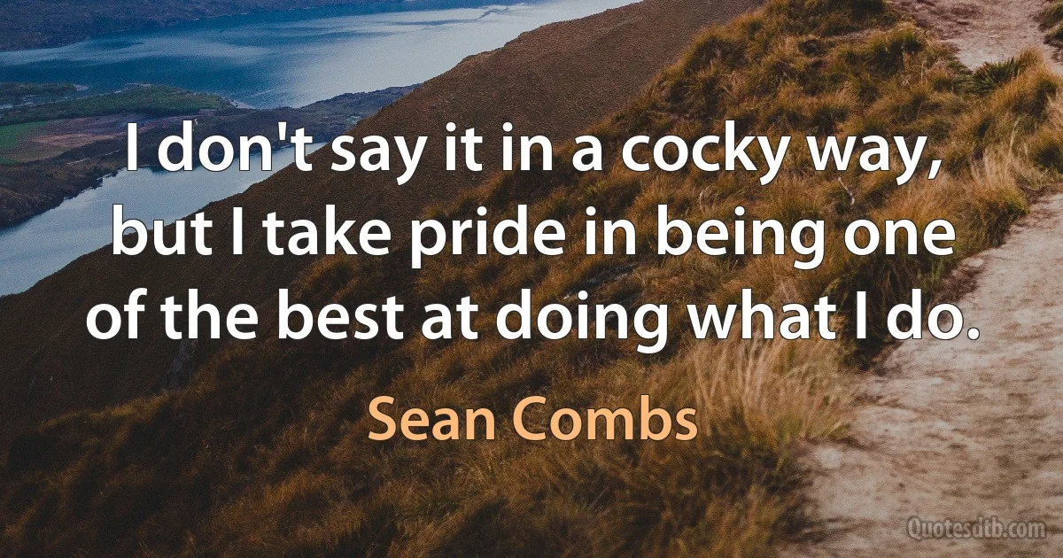 I don't say it in a cocky way, but I take pride in being one of the best at doing what I do. (Sean Combs)