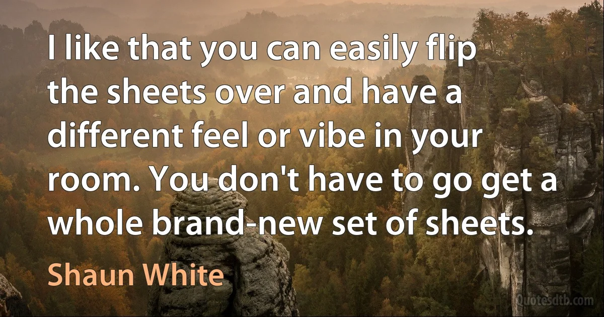 I like that you can easily flip the sheets over and have a different feel or vibe in your room. You don't have to go get a whole brand-new set of sheets. (Shaun White)