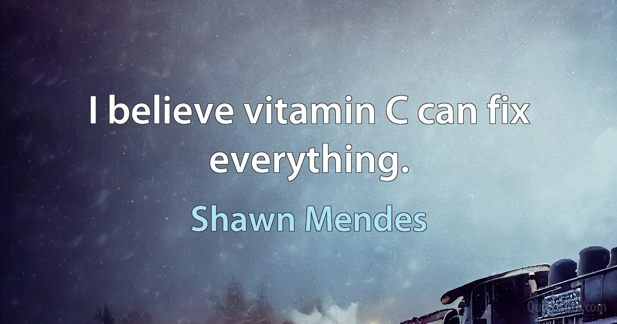 I believe vitamin C can fix everything. (Shawn Mendes)