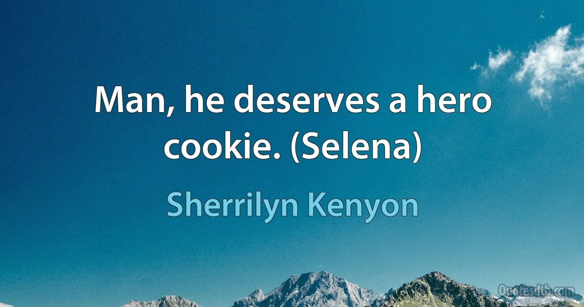 Man, he deserves a hero cookie. (Selena) (Sherrilyn Kenyon)