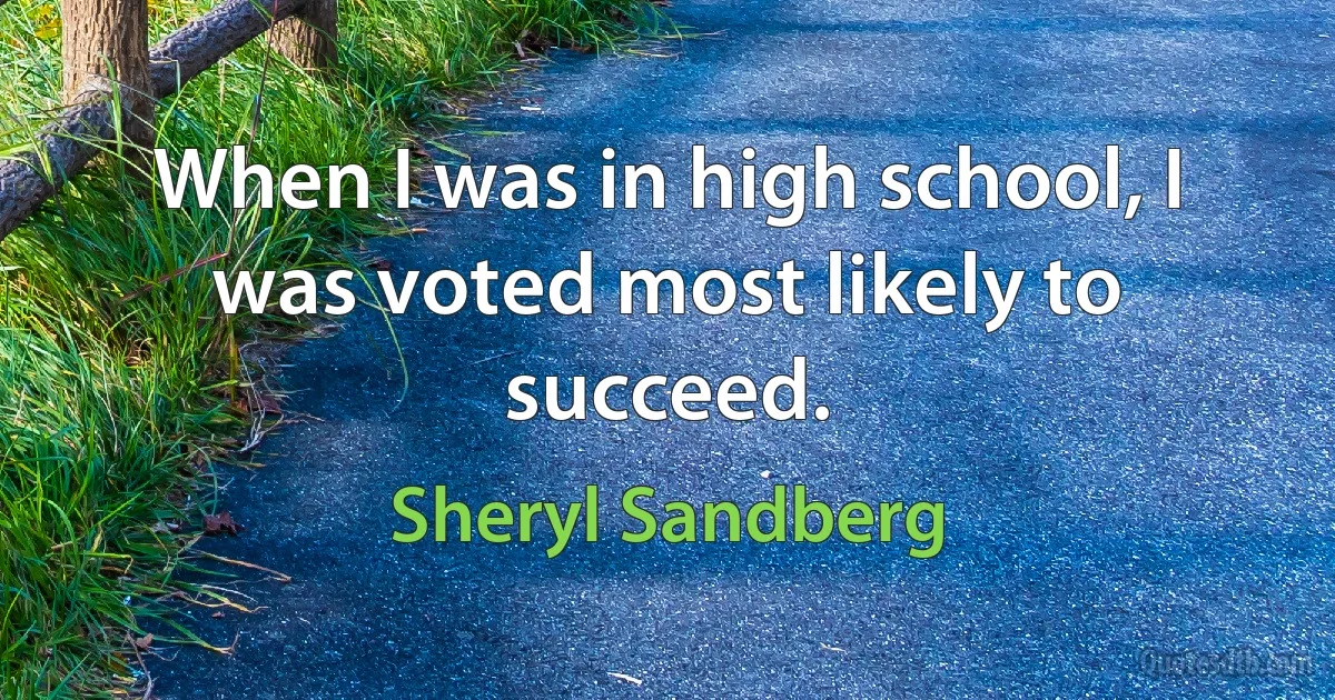 When I was in high school, I was voted most likely to succeed. (Sheryl Sandberg)