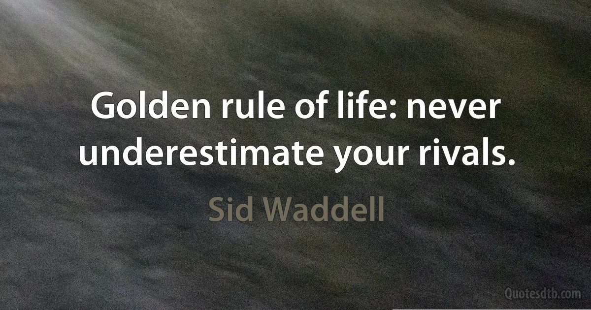 Golden rule of life: never underestimate your rivals. (Sid Waddell)