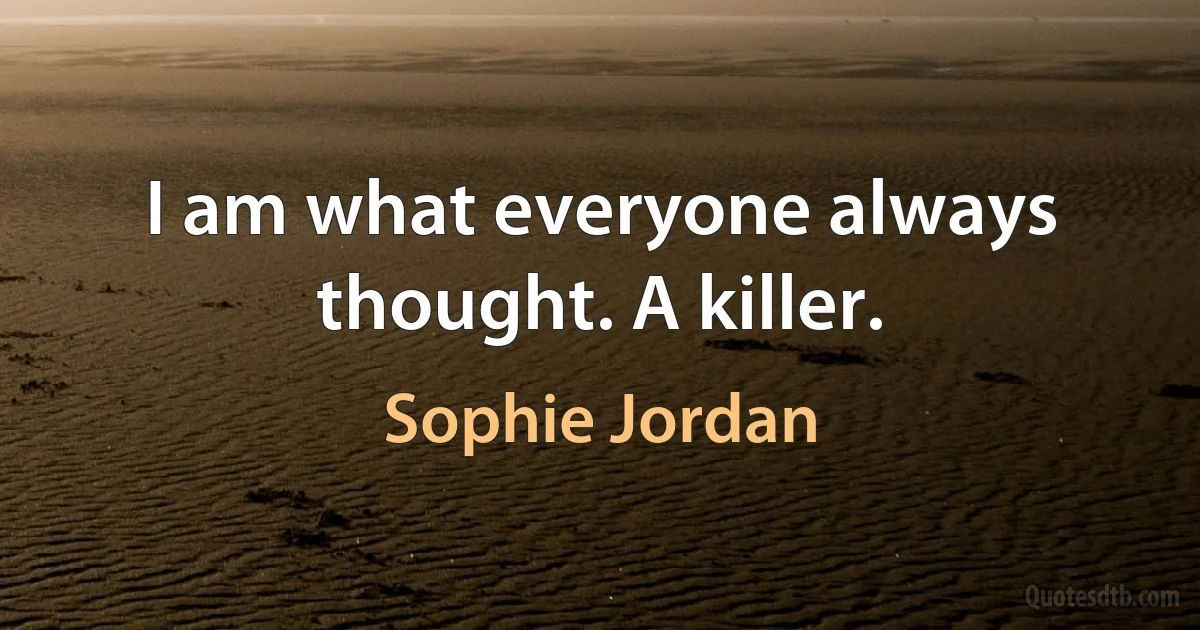 I am what everyone always thought. A killer. (Sophie Jordan)