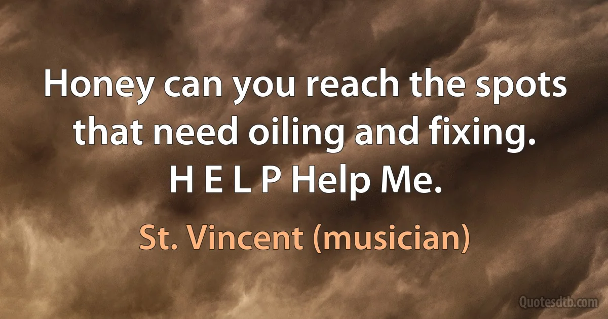 Honey can you reach the spots that need oiling and fixing.
H E L P Help Me. (St. Vincent (musician))