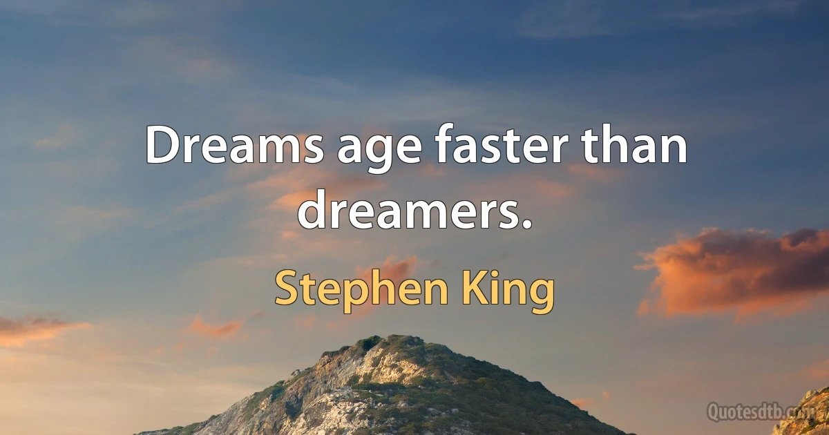 Dreams age faster than dreamers. (Stephen King)