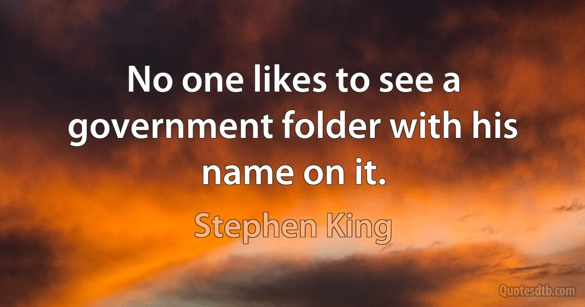 No one likes to see a government folder with his name on it. (Stephen King)