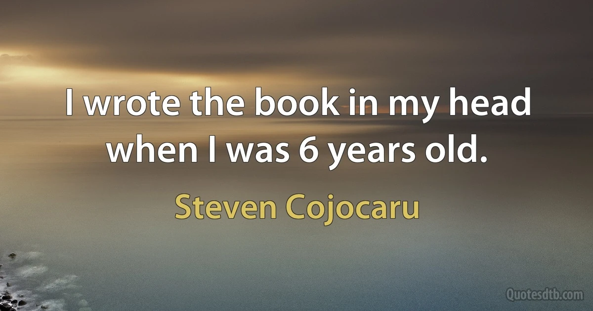 I wrote the book in my head when I was 6 years old. (Steven Cojocaru)