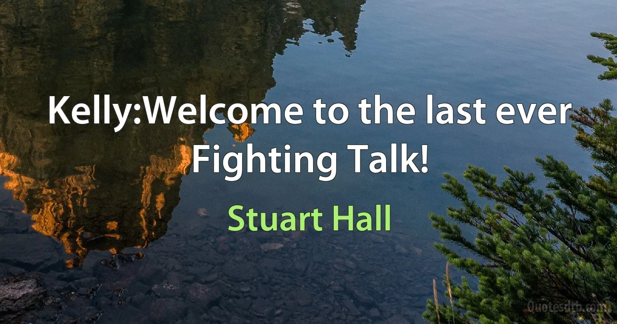 Kelly:Welcome to the last ever Fighting Talk! (Stuart Hall)