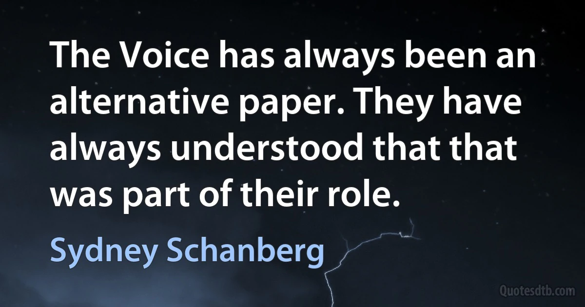 The Voice has always been an alternative paper. They have always understood that that was part of their role. (Sydney Schanberg)