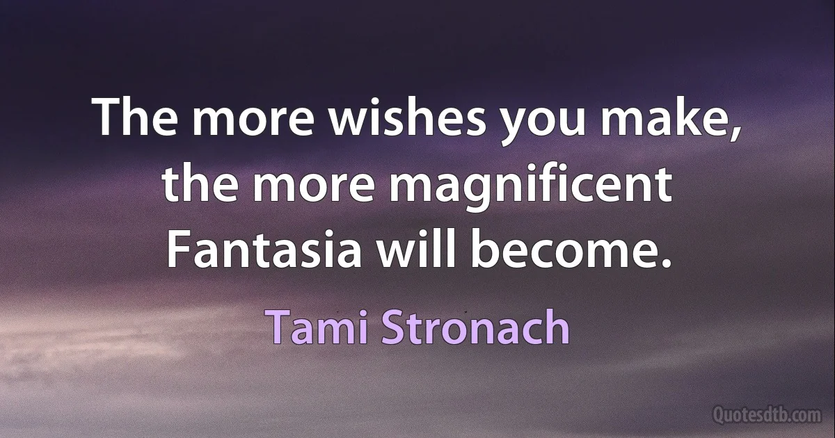 The more wishes you make, the more magnificent Fantasia will become. (Tami Stronach)