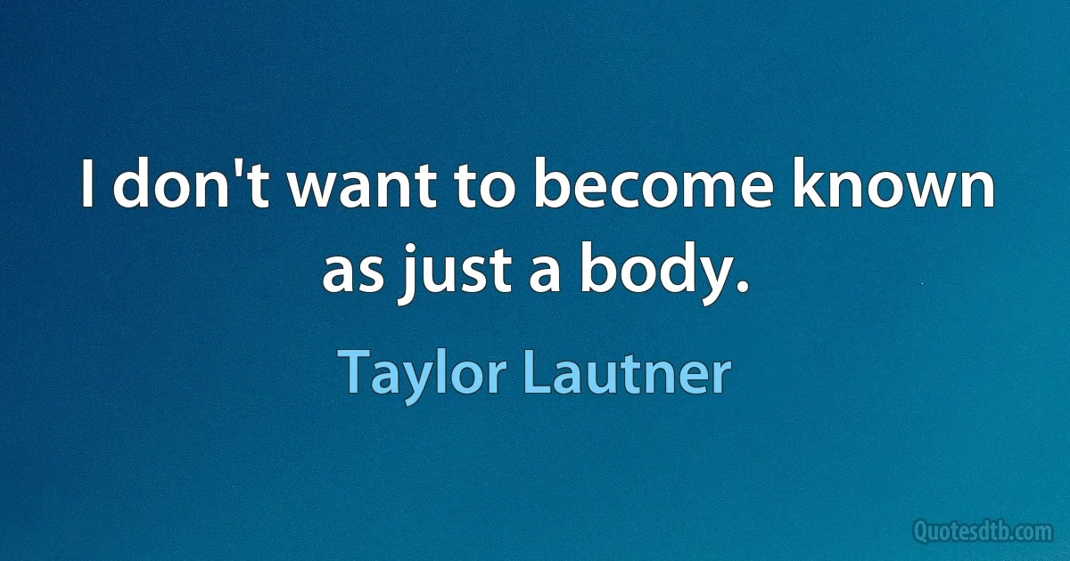 I don't want to become known as just a body. (Taylor Lautner)