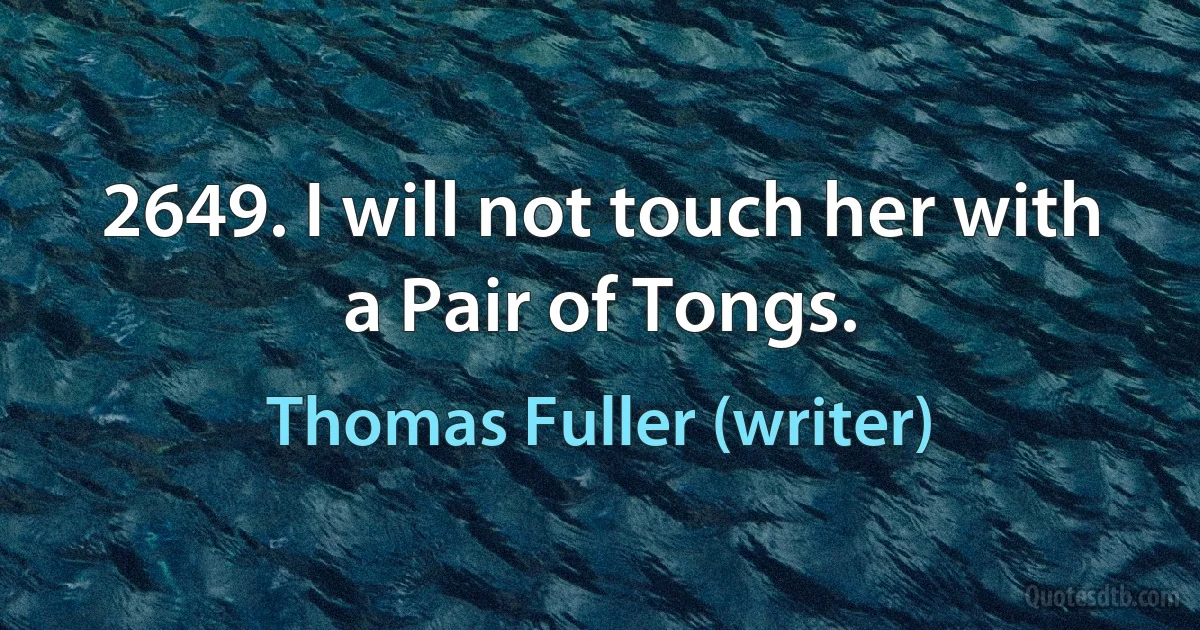 2649. I will not touch her with a Pair of Tongs. (Thomas Fuller (writer))