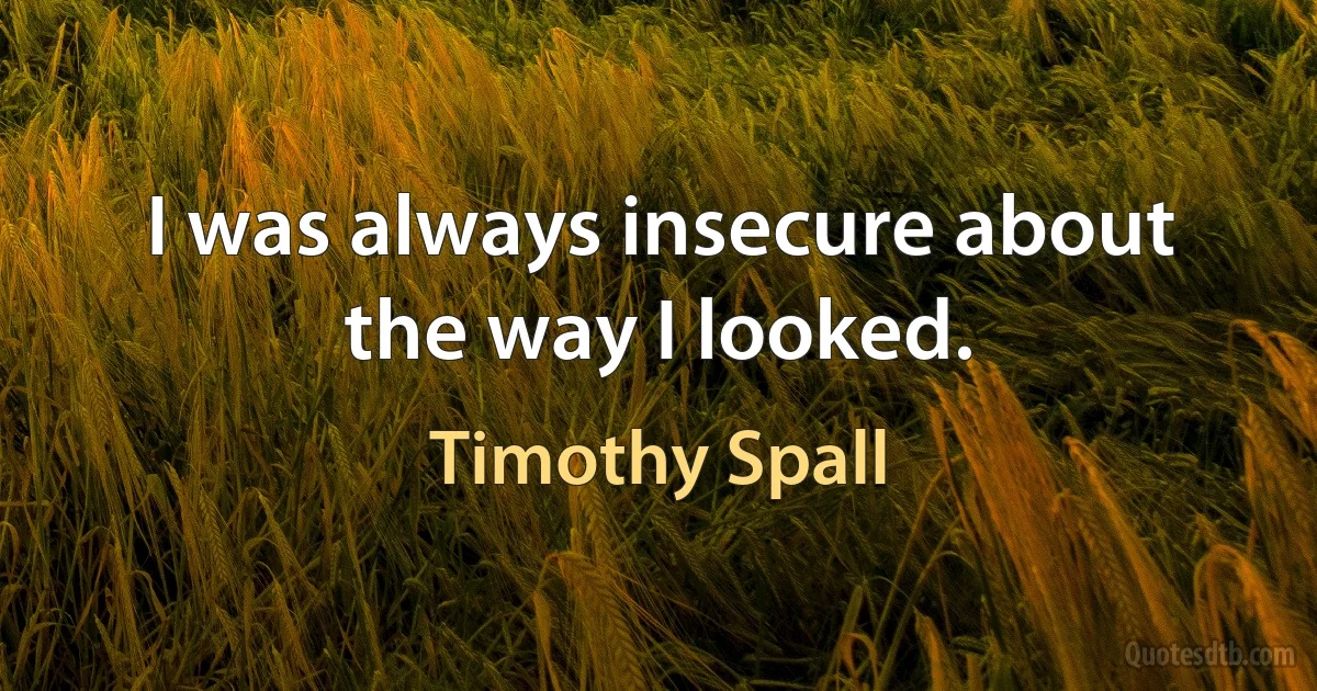 I was always insecure about the way I looked. (Timothy Spall)