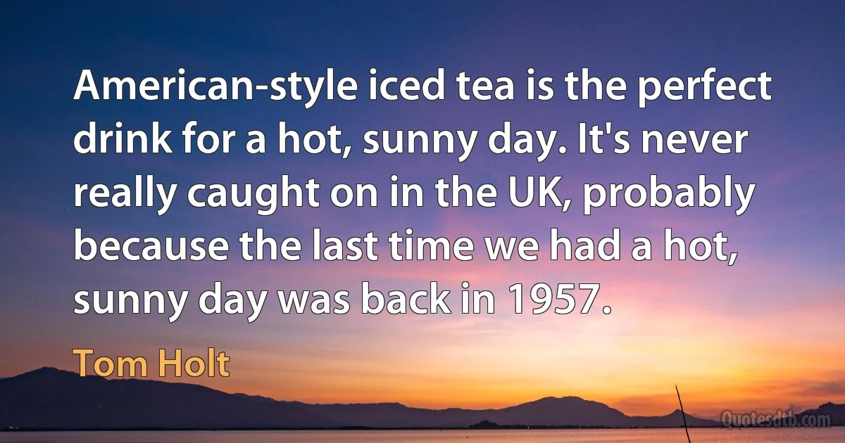 American-style iced tea is the perfect drink for a hot, sunny day. It's never really caught on in the UK, probably because the last time we had a hot, sunny day was back in 1957. (Tom Holt)