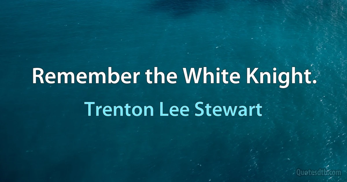 Remember the White Knight. (Trenton Lee Stewart)