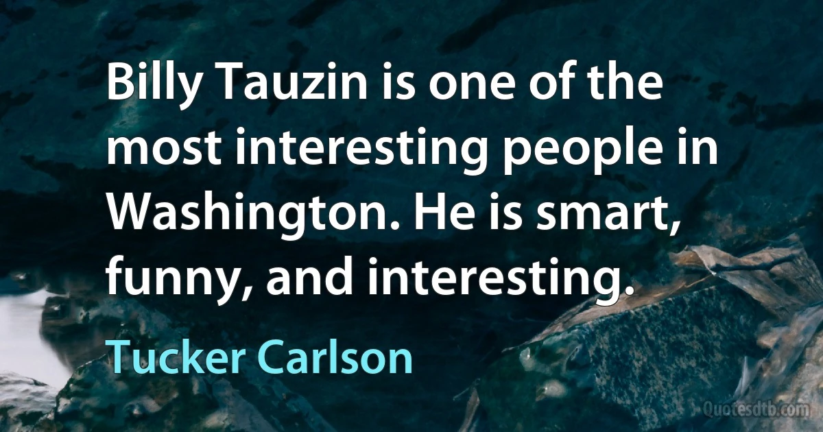 Billy Tauzin is one of the most interesting people in Washington. He is smart, funny, and interesting. (Tucker Carlson)