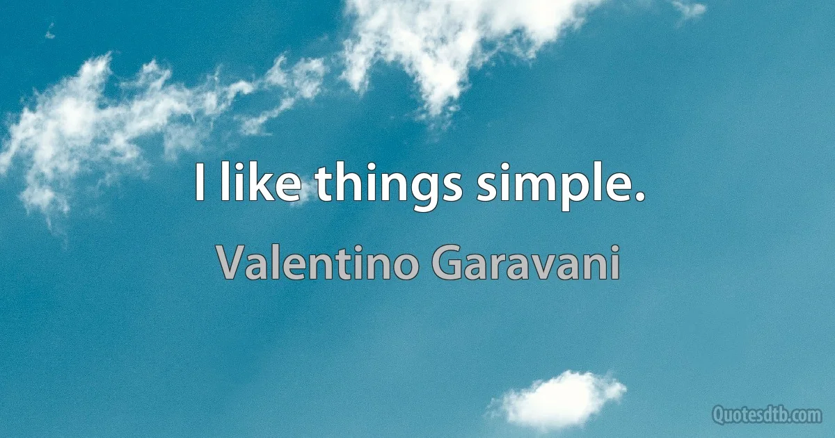 I like things simple. (Valentino Garavani)