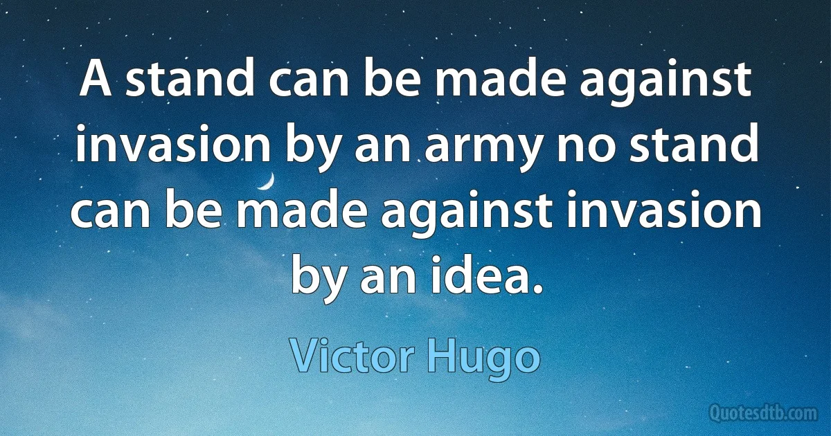 A stand can be made against invasion by an army no stand can be made against invasion by an idea. (Victor Hugo)