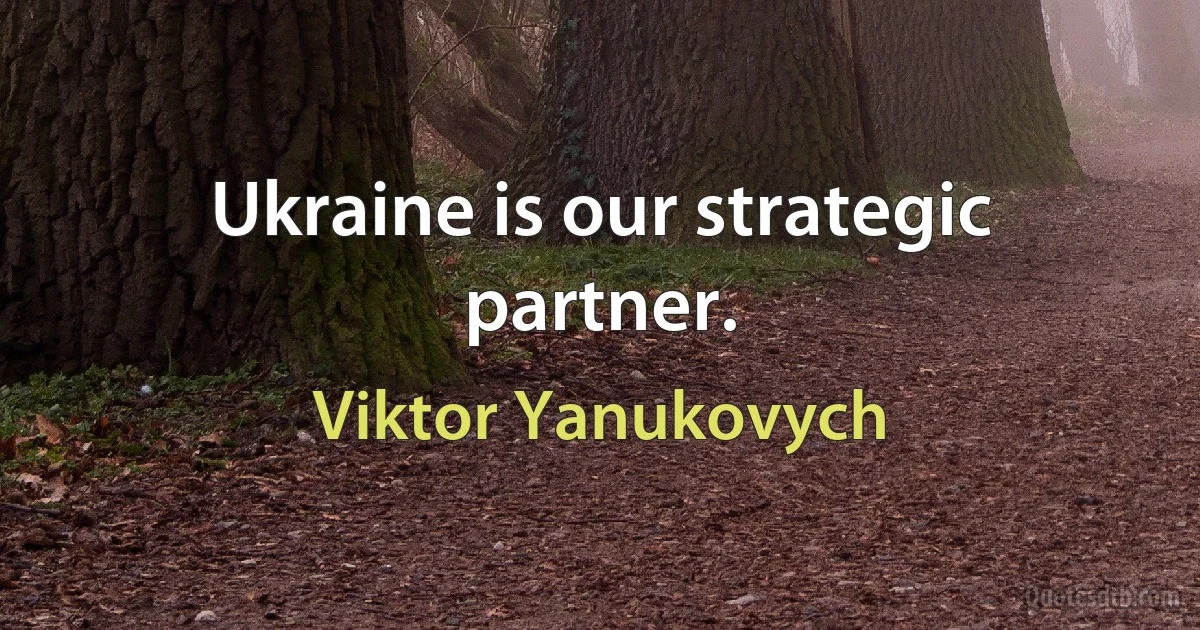 Ukraine is our strategic partner. (Viktor Yanukovych)