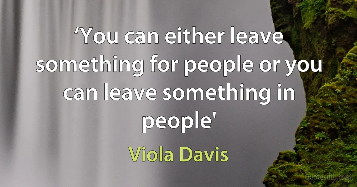 ‘You can either leave something for people or you can leave something in people' (Viola Davis)