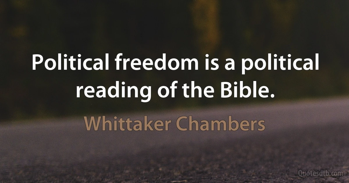 Political freedom is a political reading of the Bible. (Whittaker Chambers)