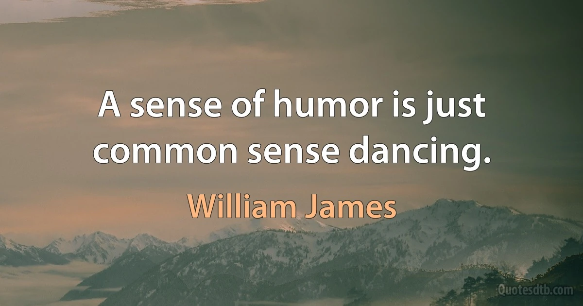 A sense of humor is just common sense dancing. (William James)