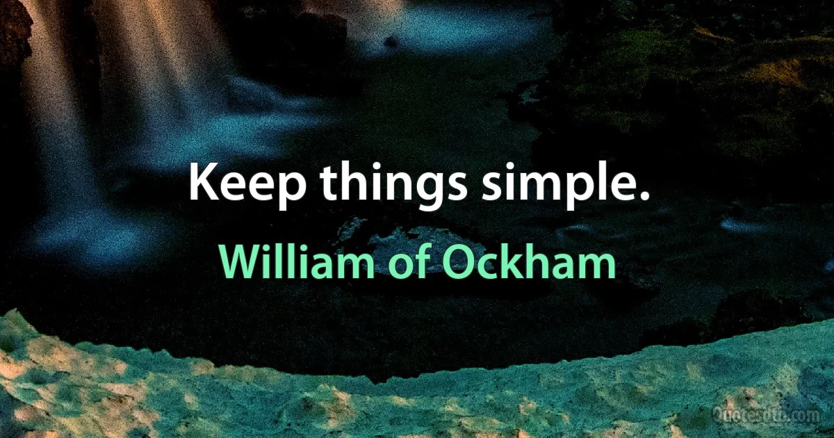 Keep things simple. (William of Ockham)