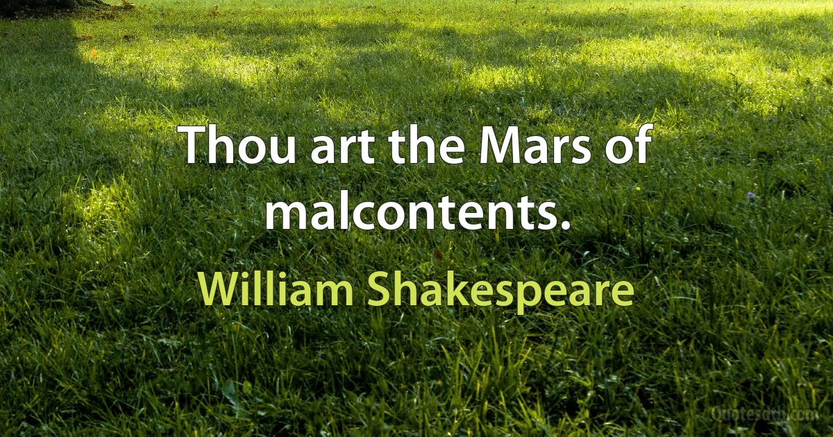 Thou art the Mars of malcontents. (William Shakespeare)