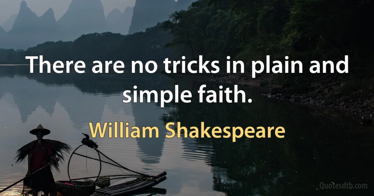 There are no tricks in plain and simple faith. (William Shakespeare)