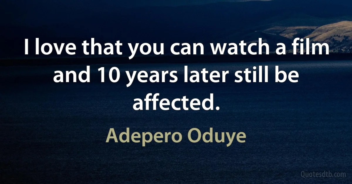 I love that you can watch a film and 10 years later still be affected. (Adepero Oduye)