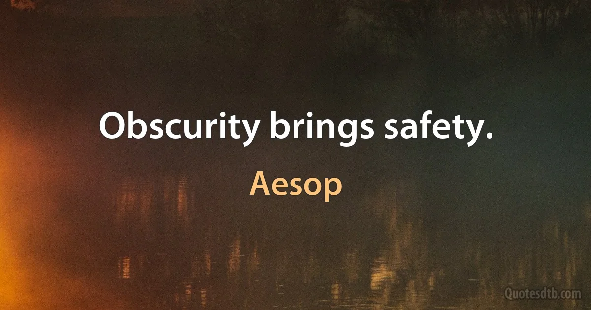 Obscurity brings safety. (Aesop)