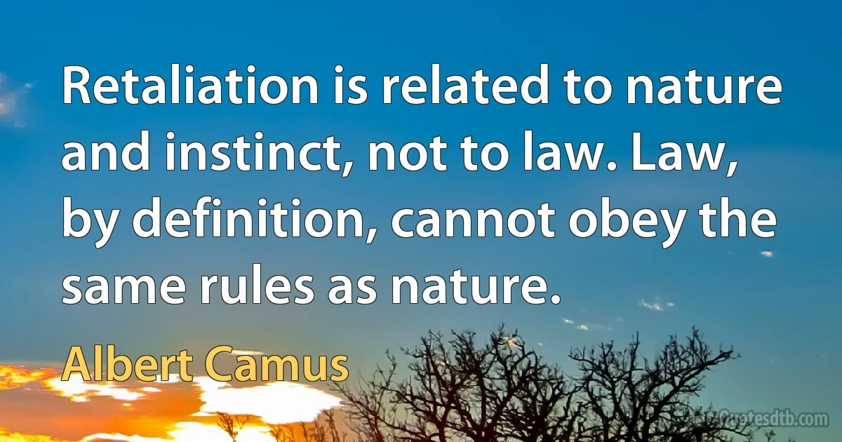 Retaliation is related to nature and instinct, not to law. Law, by definition, cannot obey the same rules as nature. (Albert Camus)