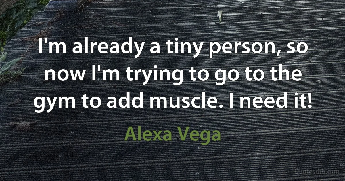 I'm already a tiny person, so now I'm trying to go to the gym to add muscle. I need it! (Alexa Vega)