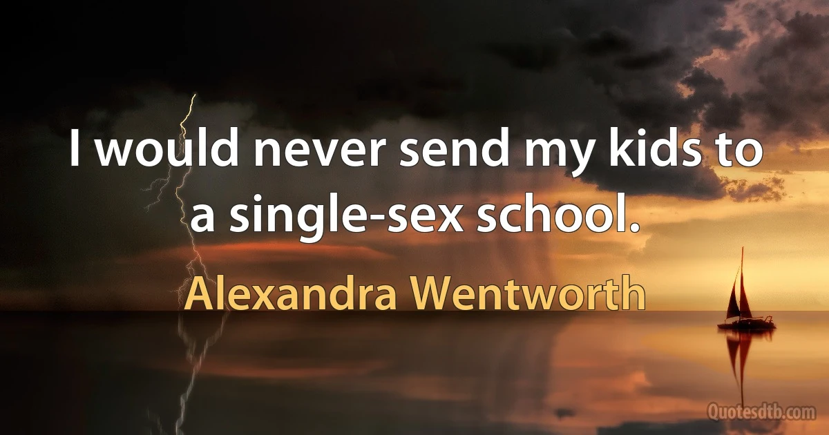 I would never send my kids to a single-sex school. (Alexandra Wentworth)