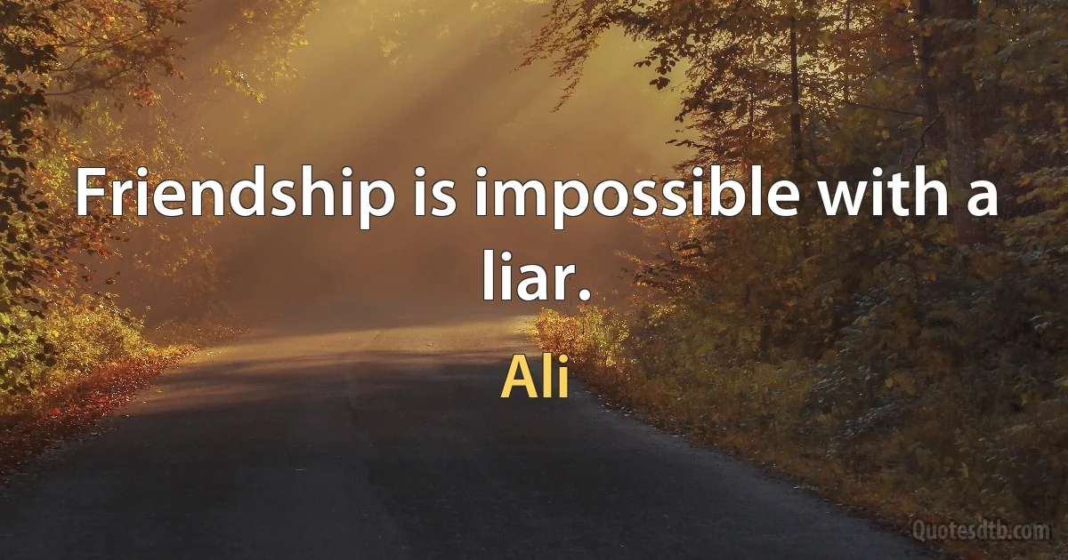 Friendship is impossible with a liar. (Ali)