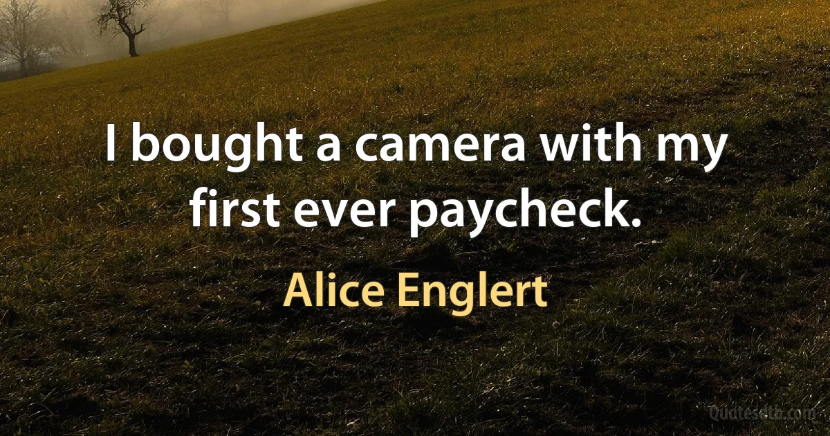 I bought a camera with my first ever paycheck. (Alice Englert)