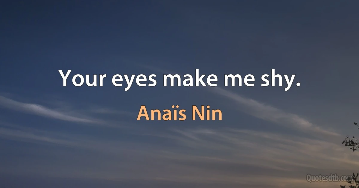 Your eyes make me shy. (Anaïs Nin)