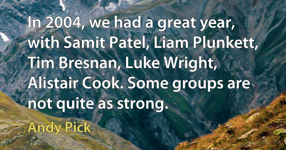 In 2004, we had a great year, with Samit Patel, Liam Plunkett, Tim Bresnan, Luke Wright, Alistair Cook. Some groups are not quite as strong. (Andy Pick)