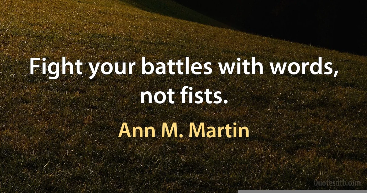 Fight your battles with words, not fists. (Ann M. Martin)