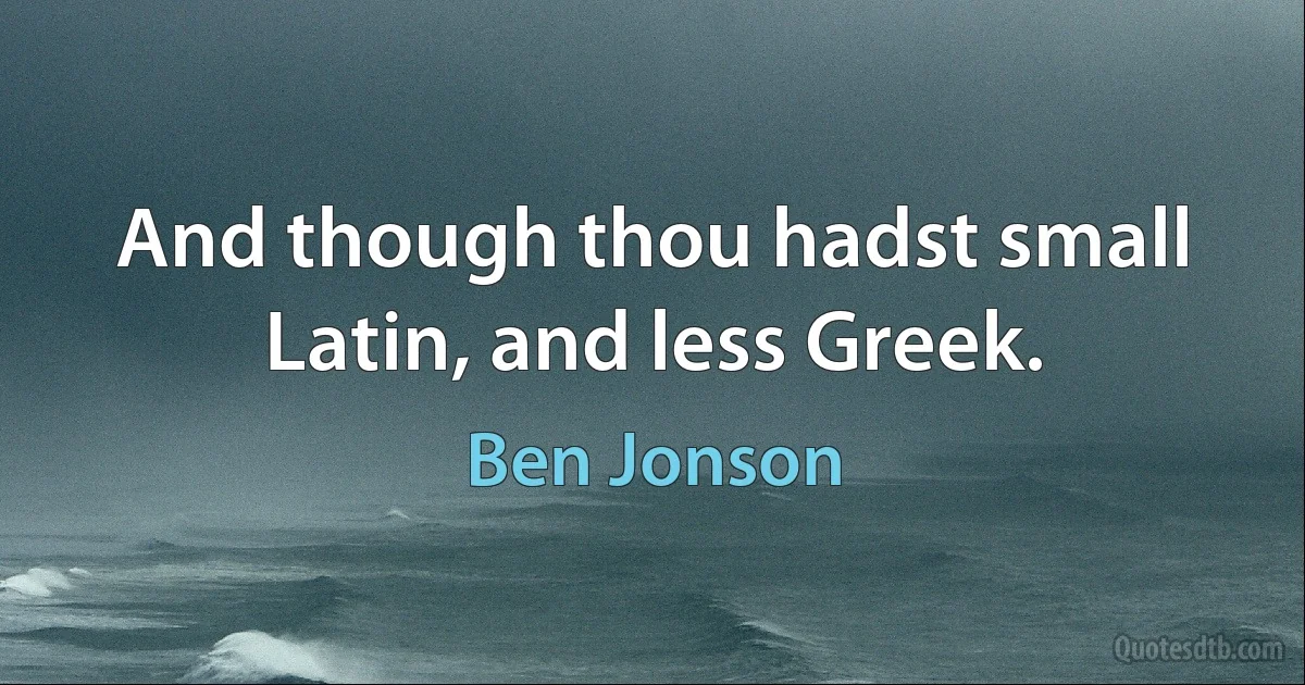 And though thou hadst small Latin, and less Greek. (Ben Jonson)