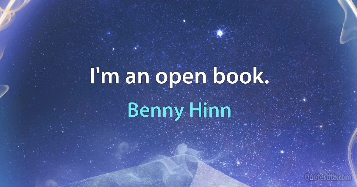 I'm an open book. (Benny Hinn)